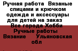 Ручная работа. Вязаные спицами и крючком одежда и аксессуары для детей на заказ. - Все города Хобби. Ручные работы » Вязание   . Ульяновская обл.